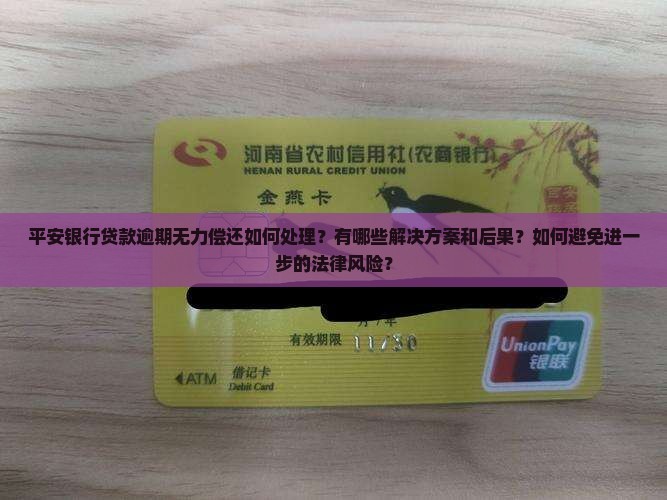 平安银行贷款逾期无力偿还如何处理？有哪些解决方案和后果？如何避免进一步的法律风险？