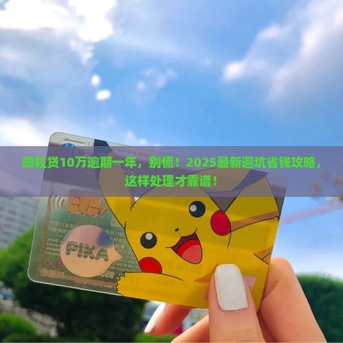 微粒贷10万逾期一年了如何处理