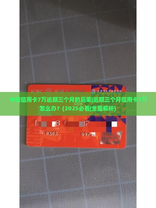 中信信用卡7万逾期三个月的后果及处理方法