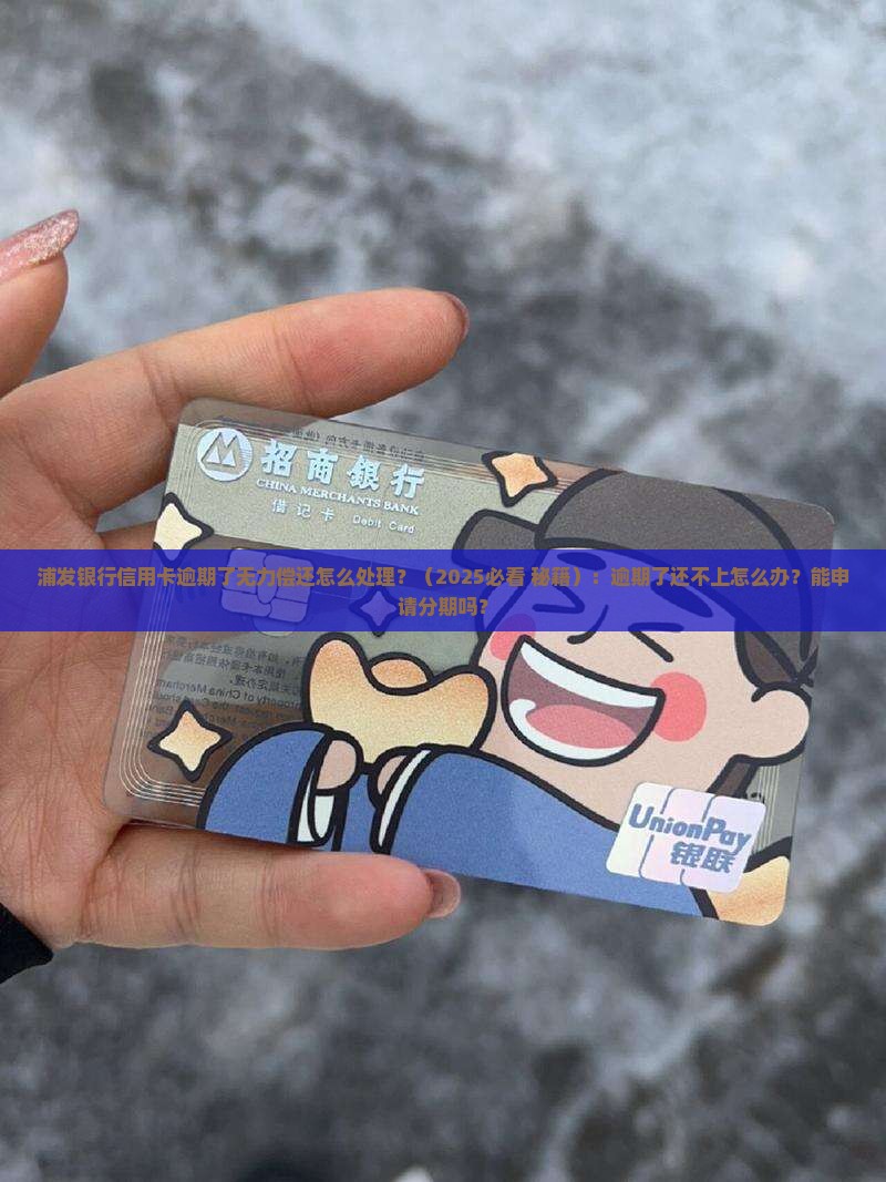 浦发银行信用卡逾期了无力偿还怎么处理