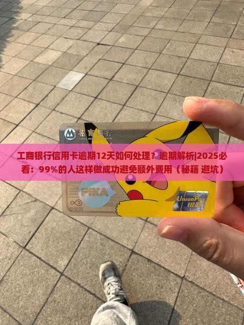 工商银行信用卡逾期12天如何处理