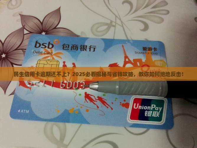 民生银行信用卡逾期无力偿还