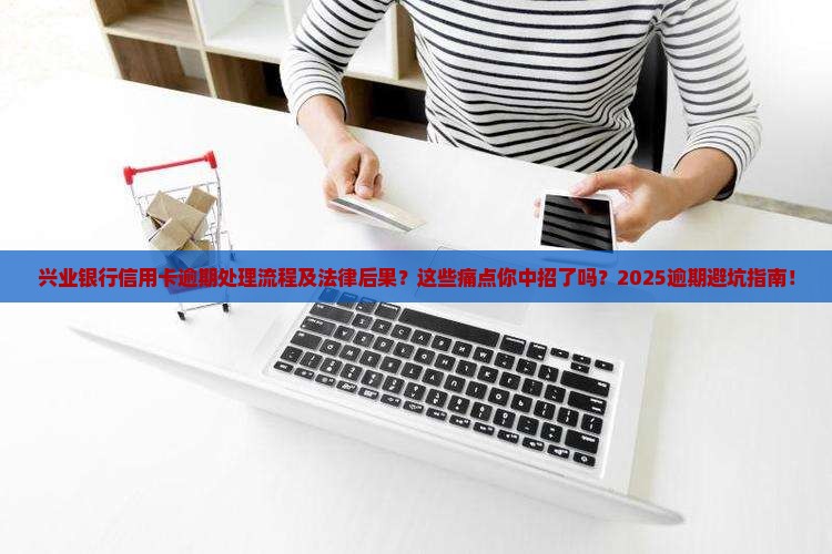 兴业银行信用卡逾期处理流程及法律后果