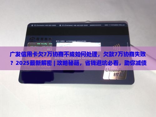 广发信用卡欠7万协商不成如何处理
