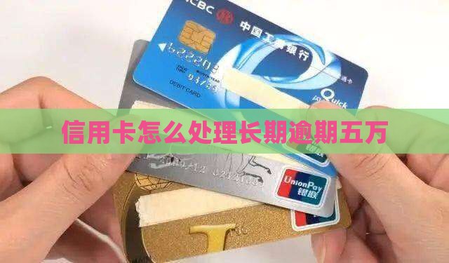 信用卡长期逾期五万如何解决