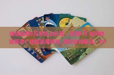 捷信逾期5万多怎么处理