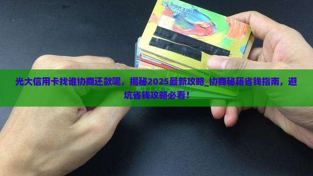 光大信用卡找谁协商还款呢