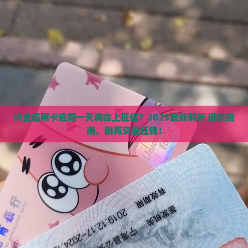 兴业信用卡逾期一天会上征信吗需要了解的事项