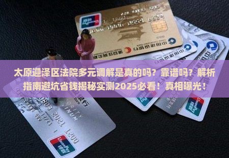 太原迎泽区法院多元调解是真的吗靠谱吗