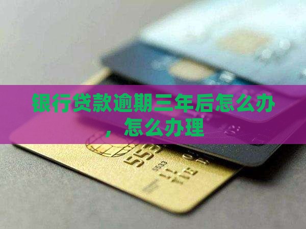 银行贷款逾期三年后怎么办理