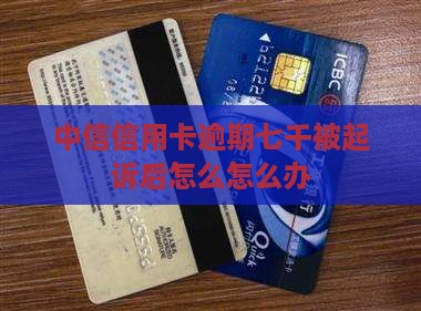 中信信用卡逾期七千被起诉后怎么办