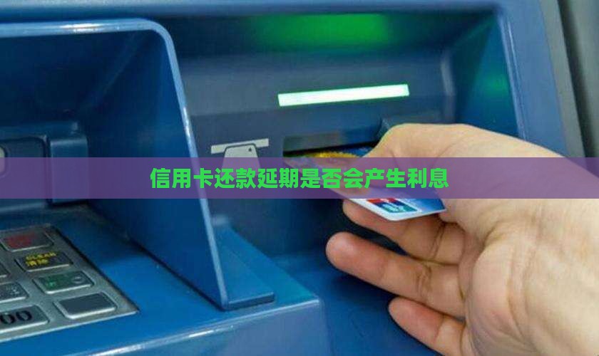 信用卡还款延期是否会产生利息