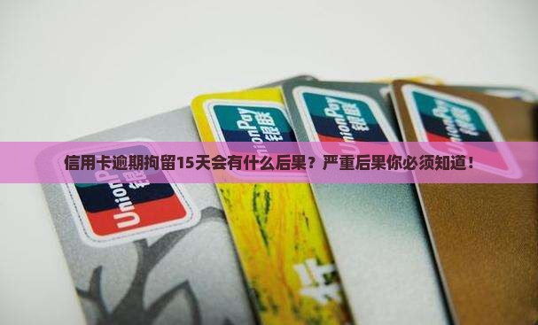 信用卡逾期拘留15天会有什么后果