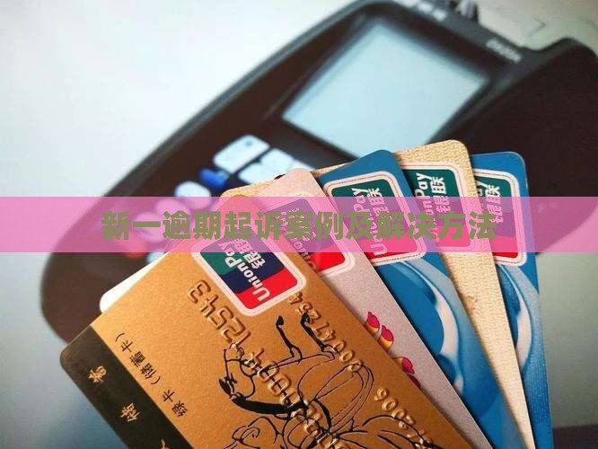 新一贷逾期起诉案例及解决方法