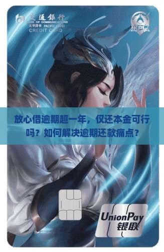 放心借逾期超一年，仅还本金可行吗？如何解决逾期还款痛点？