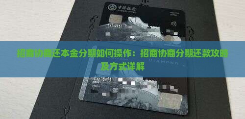 招商协商还本金分期如何操作：招商协商分期还款攻略及方式详解