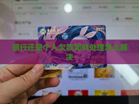 银行还是个人欠款如何处理怎么解决
