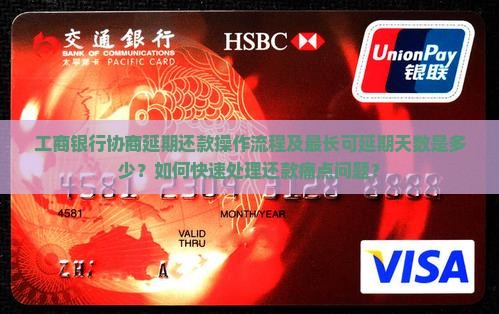 工商银行协商延期还款操作流程及最长可延期天数是多少？如何快速处理还款痛点问题？