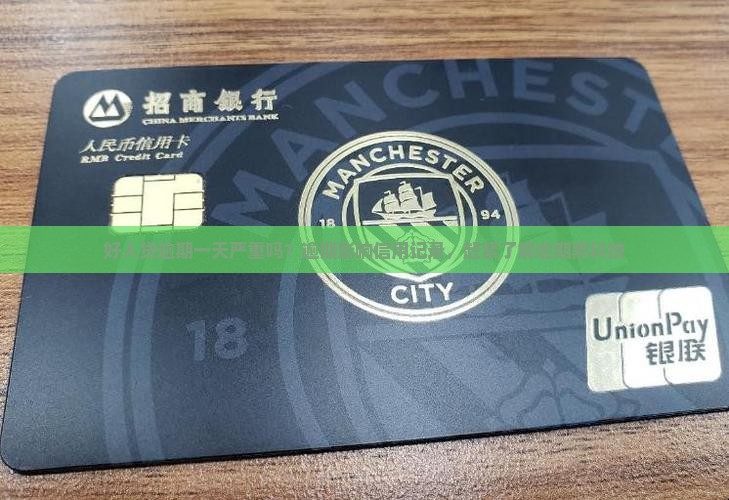 好人贷逾期一天严重吗？逾期影响信用记录，赶紧了解逾期黑科技