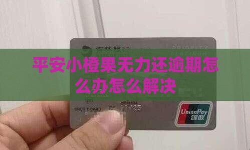 平安小橙果无力还逾期怎么办怎么解决