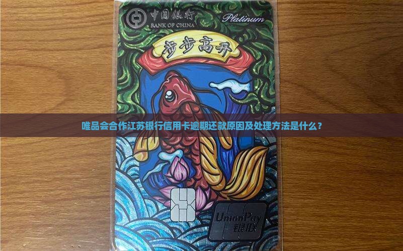 唯品会合作江苏银行信用卡逾期还款原因及处理方法是什么？