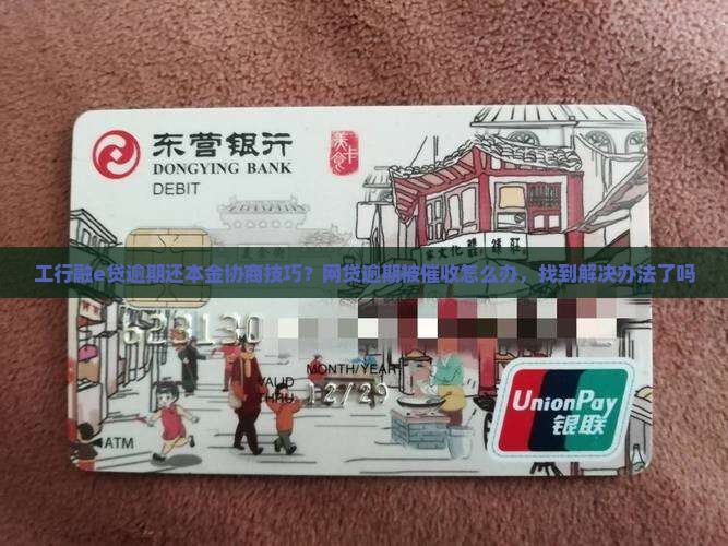 工行融e贷逾期还本金协商技巧？网贷逾期被催收怎么办，找到解决办法了吗