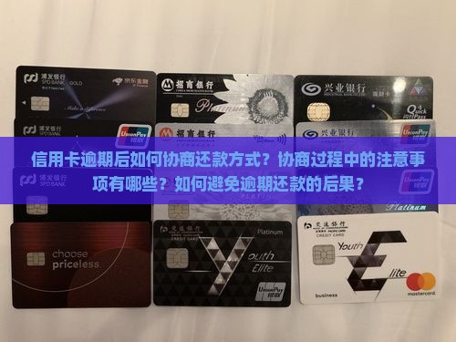 信用卡逾期后如何协商还款方式？协商过程中的注意事项有哪些？如何避免逾期还款的后果？