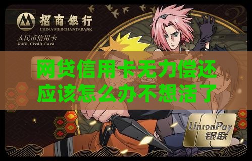 网贷信用卡无力偿还应该怎么办不想活了