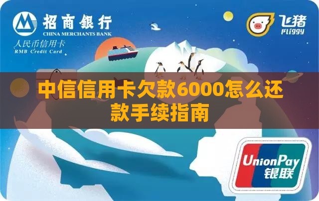 中信信用卡欠款6000怎么还款手续指南