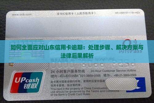 如何全面应对山东信用卡逾期：处理步骤、解决方案与法律后果解析