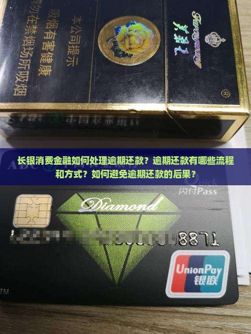 长银消费金融如何处理逾期还款？逾期还款有哪些流程和方式？如何避免逾期还款的后果？