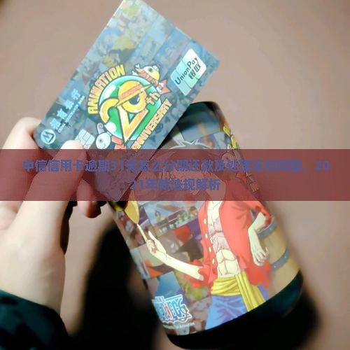 中信信用卡逾期31天怎么分期还款及处理冻结问题，2021年新法规解析