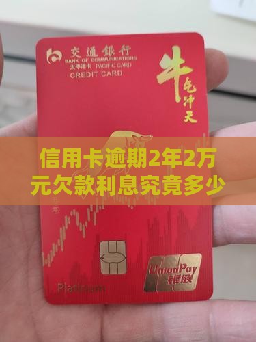 信用卡逾期2年2万元欠款利息究竟多少钱？