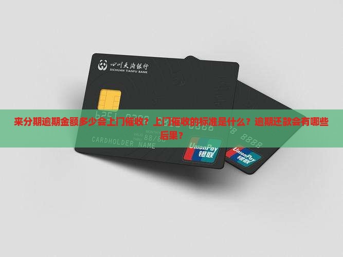 来分期逾期金额多少会上门催收？上门催收的标准是什么？逾期还款会有哪些后果？