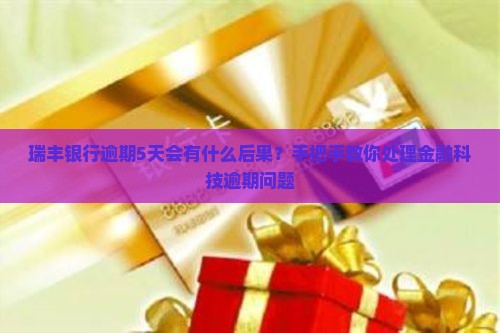 瑞丰银行逾期5天会有什么后果？手把手教你处理金融科技逾期问题