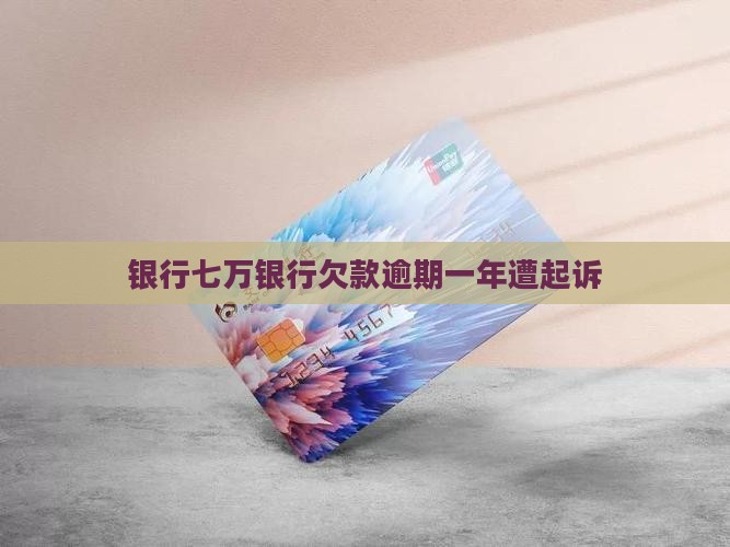 银行七万银行欠款逾期一年遭起诉
