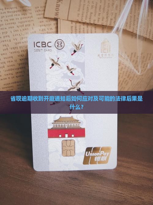 省呗逾期收到开庭通知后如何应对及可能的法律后果是什么？