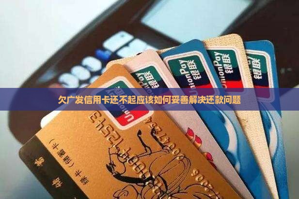 欠广发信用卡还不起应该如何妥善解决还款问题