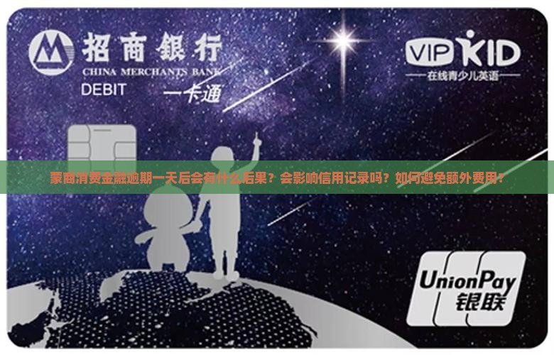 蒙商消费金融逾期一天后会有什么后果？会影响信用记录吗？如何避免额外费用？