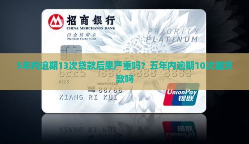 5年内逾期13次贷款后果严重吗？五年内逾期10次能贷款吗