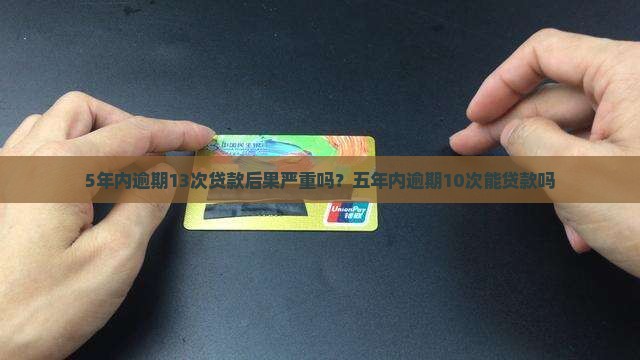 5年内逾期13次贷款后果严重吗？五年内逾期10次能贷款吗