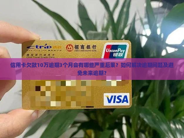 信用卡欠款10万逾期3个月会有哪些严重后果？如何解决逾期问题及避免未来逾期？