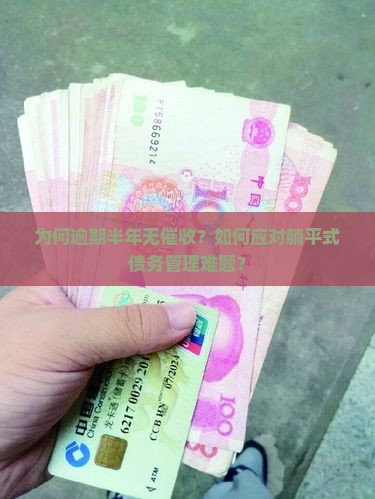 为何逾期半年无催收？如何应对躺平式债务管理难题？