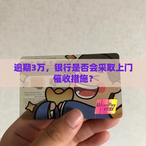 逾期3万，银行是否会采取上门催收措施？