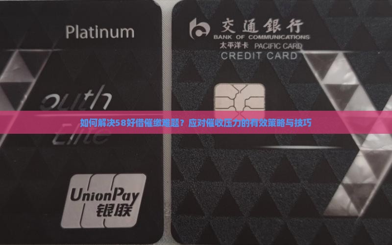 如何解决58好借催缴难题？应对催收压力的有效策略与技巧