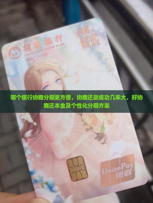 哪个银行协商分期更方便，协商还款成功几率大，好协商还本金及个性化分期方案