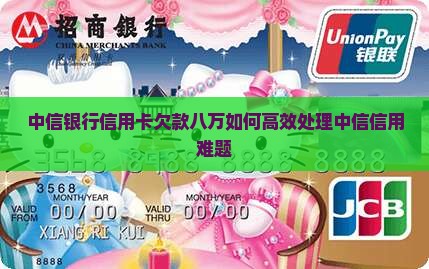 中信银行信用卡欠款八万如何高效处理中信信用难题