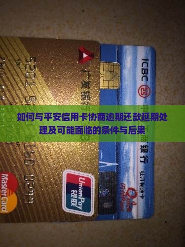 如何与平安信用卡协商逾期还款延期处理及可能面临的条件与后果