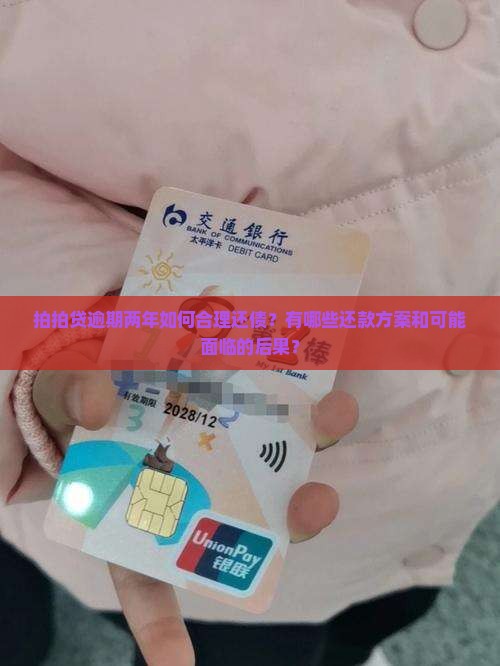 拍拍贷逾期两年如何合理还债？有哪些还款方案和可能面临的后果？