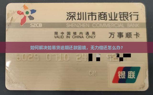 如何解决如易贷逾期还款困境，无力偿还怎么办？
